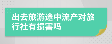 出去旅游途中流產(chǎn)對(duì)旅行社有損害嗎