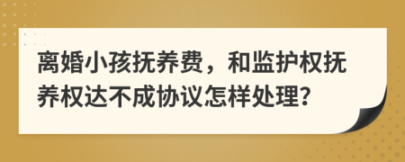 離婚小孩撫養(yǎng)費，和監(jiān)護權撫養(yǎng)權達不成協(xié)議怎樣處理？