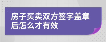 房子買賣雙方簽字蓋章后怎么才有效