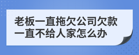 老板一直拖欠公司欠款一直不給人家怎么辦