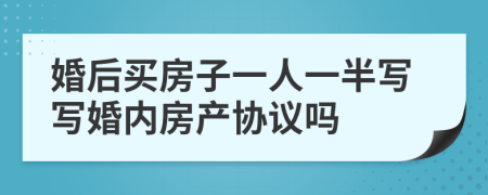 婚后買房子一人一半寫寫婚內(nèi)房產(chǎn)協(xié)議嗎
