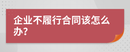 企業(yè)不履行合同該怎么辦?