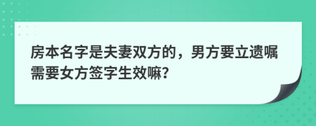 房本名字是夫妻雙方的，男方要立遺囑需要女方簽字生效嘛？