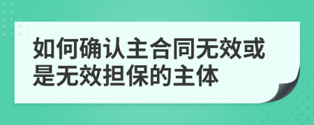 如何確認(rèn)主合同無效或是無效擔(dān)保的主體