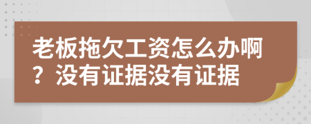 老板拖欠工資怎么辦?。繘]有證據(jù)沒有證據(jù)