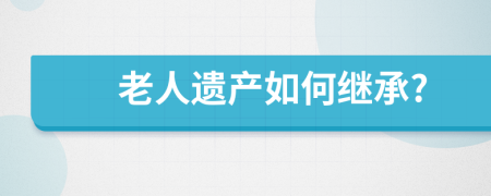 老人遺產(chǎn)如何繼承?