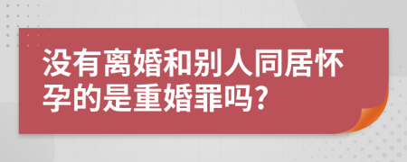 沒有離婚和別人同居懷孕的是重婚罪嗎?
