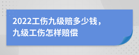 2022工傷九級賠多少錢，九級工傷怎樣賠償