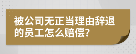 被公司無正當(dāng)理由辭退的員工怎么賠償？