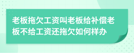 老板拖欠工資叫老板給補(bǔ)償老板不給工資還拖欠如何樣辦