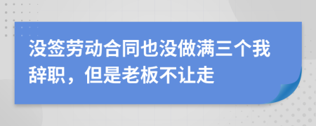 沒簽勞動合同也沒做滿三個我辭職，但是老板不讓走