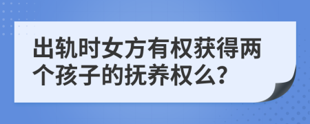 出軌時(shí)女方有權(quán)獲得兩個(gè)孩子的撫養(yǎng)權(quán)么？