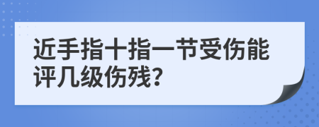 近手指十指一節(jié)受傷能評幾級傷殘？