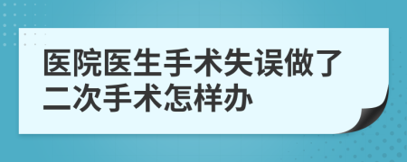 醫(yī)院醫(yī)生手術(shù)失誤做了二次手術(shù)怎樣辦