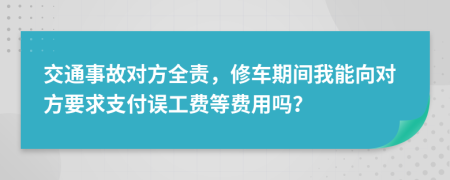 交通事故對(duì)方全責(zé)，修車期間我能向?qū)Ψ揭笾Ц墩`工費(fèi)等費(fèi)用嗎？