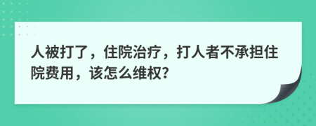 人被打了，住院治療，打人者不承擔(dān)住院費用，該怎么維權(quán)？