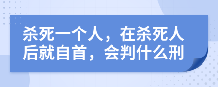 殺死一個人，在殺死人后就自首，會判什么刑