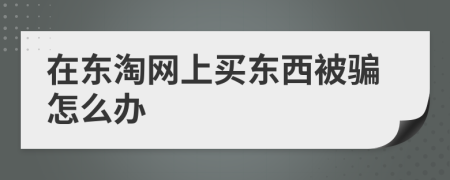 在東淘網(wǎng)上買(mǎi)東西被騙怎么辦