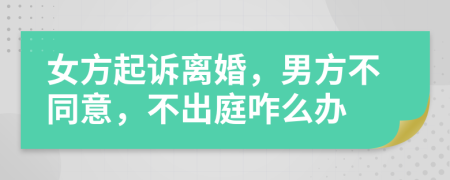 女方起訴離婚，男方不同意，不出庭咋么辦