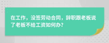 在工作，沒簽勞動(dòng)合同，辭職跟老板說了老板不給工資如何辦？