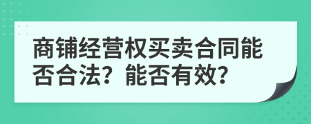 商鋪經營權買賣合同能否合法？能否有效？