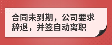 合同未到期，公司要求辭退，并簽自動(dòng)離職