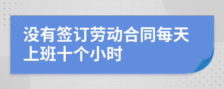 沒(méi)有簽訂勞動(dòng)合同每天上班十個(gè)小時(shí)
