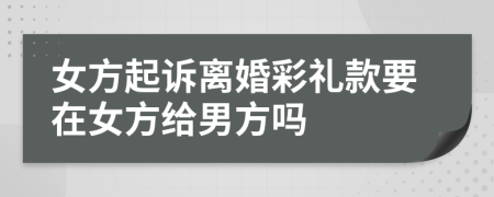 女方起訴離婚彩禮款要在女方給男方嗎