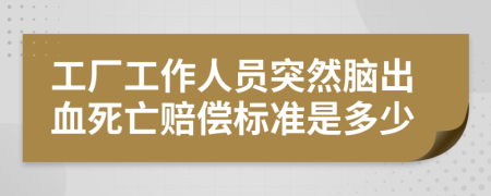 工廠工作人員突然腦出血死亡賠償標(biāo)準(zhǔn)是多少