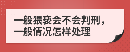 一般猥褻會不會判刑，一般情況怎樣處理