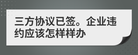 三方協(xié)議已簽。企業(yè)違約應(yīng)該怎樣樣辦
