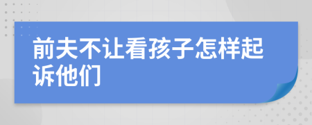 前夫不讓看孩子怎樣起訴他們