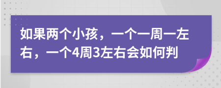 如果兩個(gè)小孩，一個(gè)一周一左右，一個(gè)4周3左右會(huì)如何判