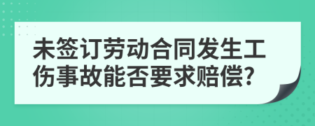 未簽訂勞動(dòng)合同發(fā)生工傷事故能否要求賠償?