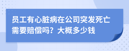 員工有心臟病在公司突發(fā)死亡需要賠償嗎？大概多少錢