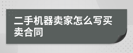 二手機(jī)器賣家怎么寫買賣合同