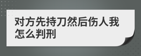 對(duì)方先持刀然后傷人我怎么判刑