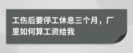 工傷后要停工休息三個月，廠里如何算工資給我