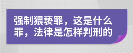 強制猥褻罪，這是什么罪，法律是怎樣判刑的