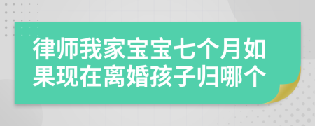 律師我家寶寶七個月如果現(xiàn)在離婚孩子歸哪個