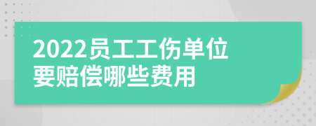 2022員工工傷單位要賠償哪些費用