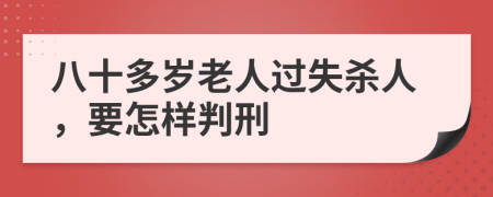 八十多歲老人過失殺人，要怎樣判刑