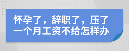 懷孕了，辭職了，壓了一個(gè)月工資不給怎樣辦