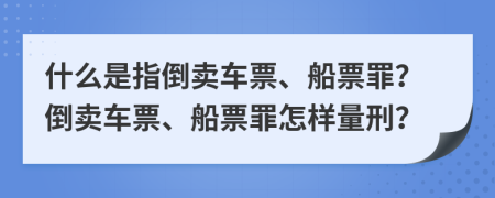 什么是指倒賣(mài)車(chē)票、船票罪？倒賣(mài)車(chē)票、船票罪怎樣量刑？