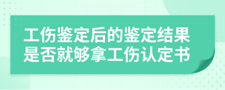 工傷鑒定后的鑒定結(jié)果是否就夠拿工傷認(rèn)定書(shū)