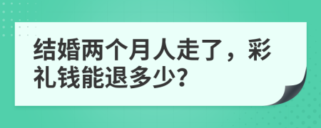 結(jié)婚兩個月人走了，彩禮錢能退多少？