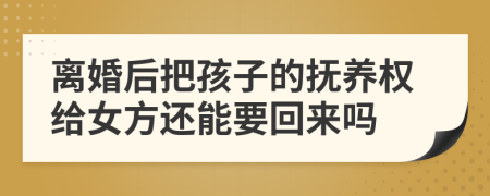 離婚后把孩子的撫養(yǎng)權(quán)給女方還能要回來嗎