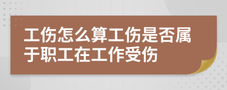 工傷怎么算工傷是否屬于職工在工作受傷