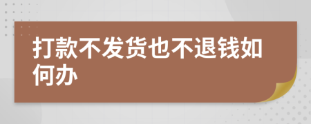 打款不發(fā)貨也不退錢如何辦