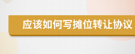 應(yīng)該如何寫攤位轉(zhuǎn)讓協(xié)議